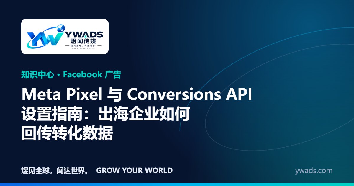 Meta Pixel 与 Conversions API 设置指南：出海企业如何回传转化数据